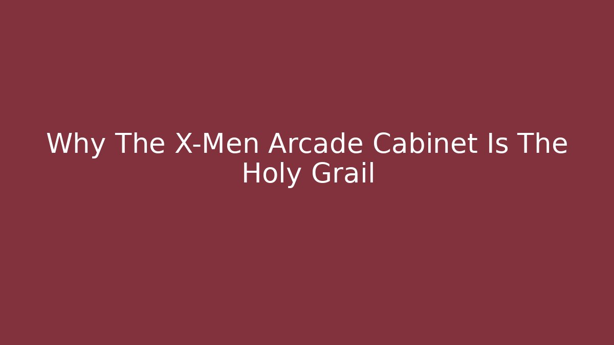 Why The X-Men Arcade Cabinet Is The Holy Grail