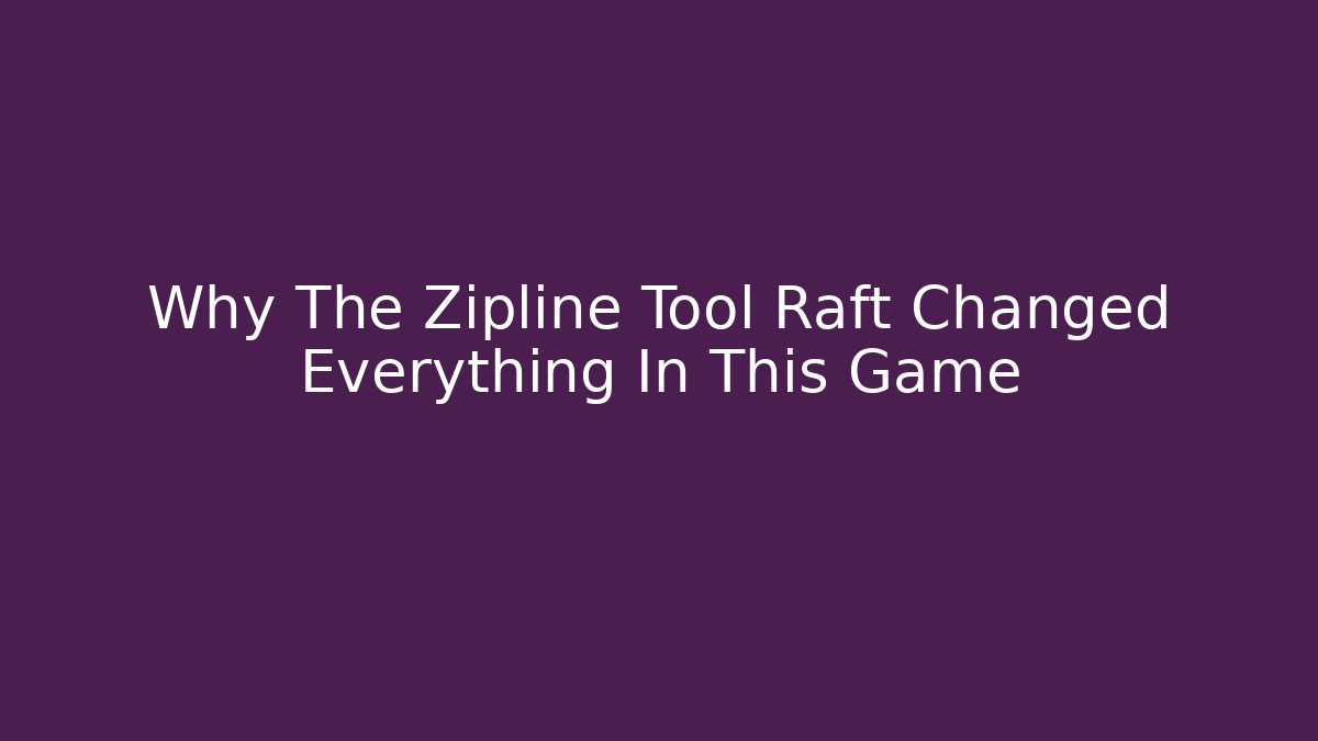 Why The Zipline Tool Raft Changed Everything In This Game