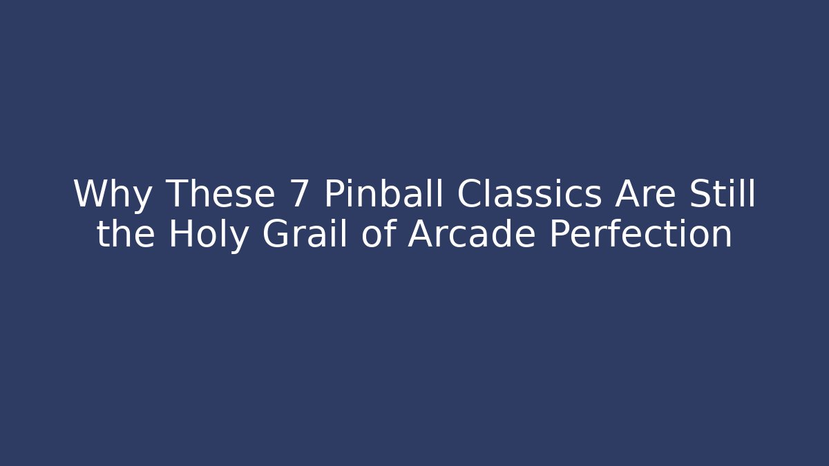 Why These 7 Pinball Classics Are Still the Holy Grail of Arcade Perfection