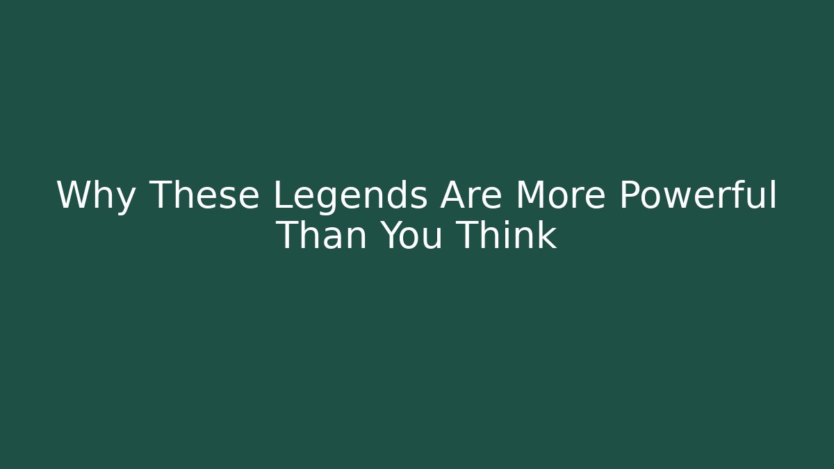 Why These Legends Are More Powerful Than You Think