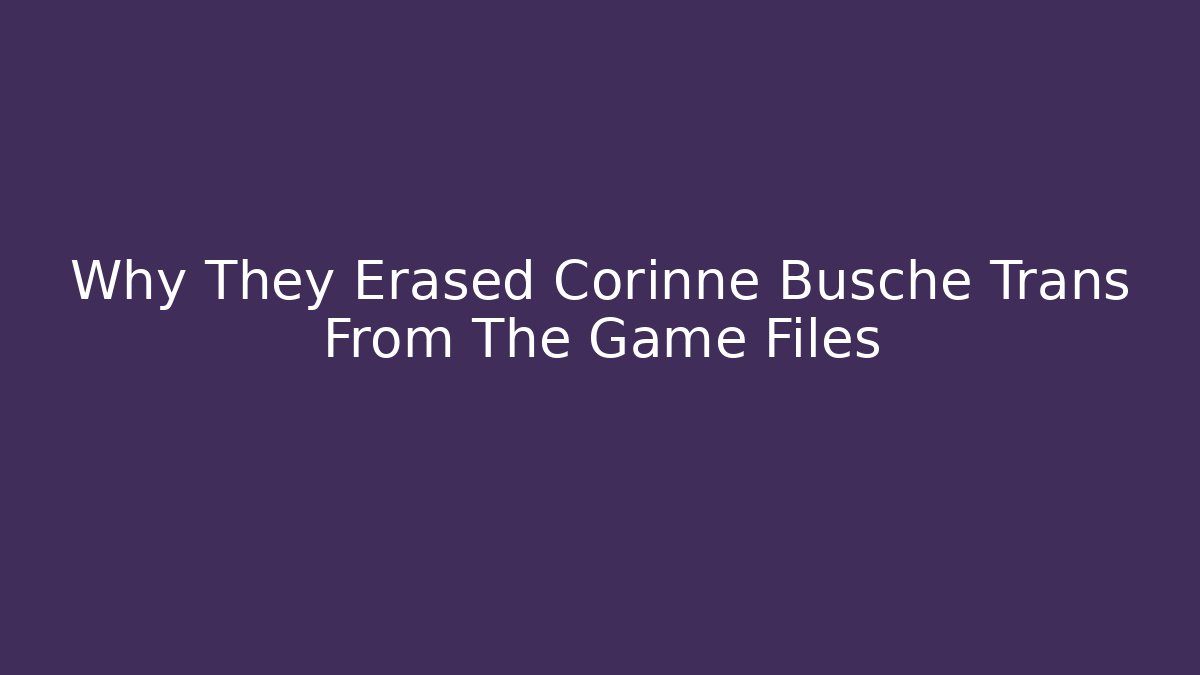Why They Erased Corinne Busche Trans From The Game Files - Felix Cat Insurance