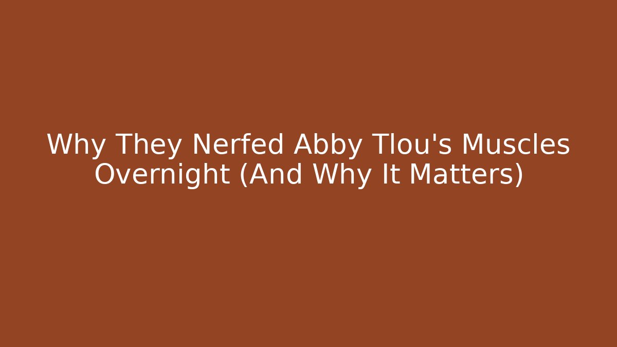 Why They Nerfed Abby Tlou’s Muscles Overnight (And Why It Matters)
