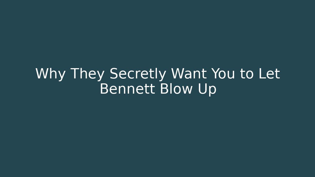 Why They Secretly Want You to Let Bennett Blow Up