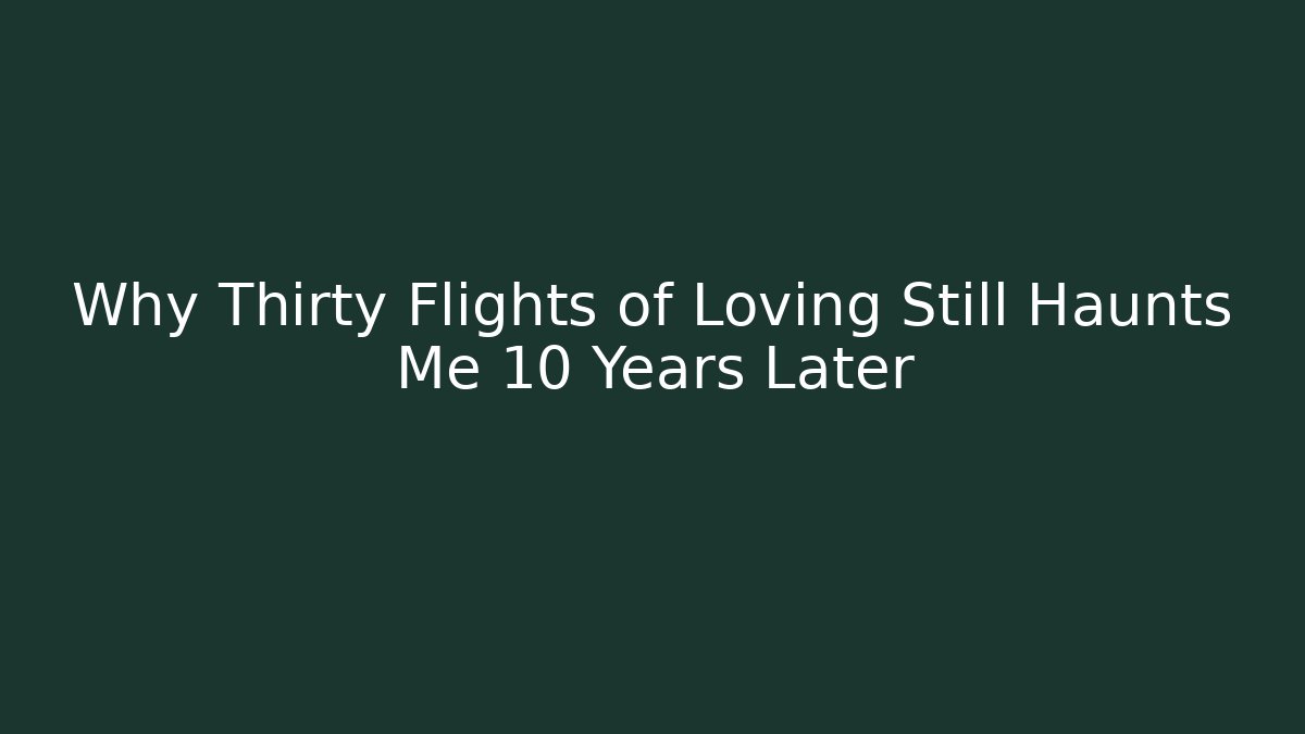 Why Thirty Flights of Loving Still Haunts Me 10 Years Later