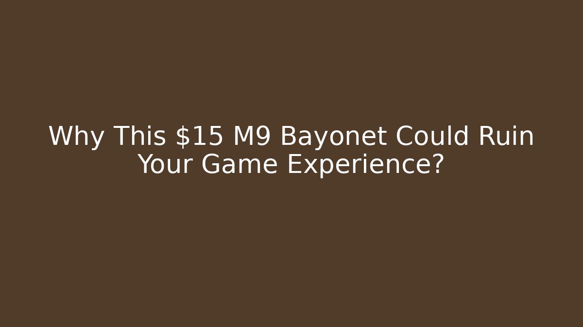 Why This $15 M9 Bayonet Could Ruin Your Game Experience?