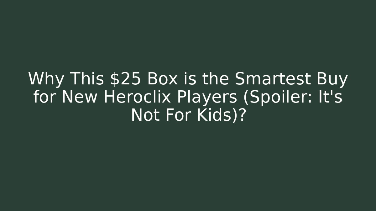 Why This $25 Box is the Smartest Buy for New Heroclix Players (Spoiler: It's Not For Kids)?