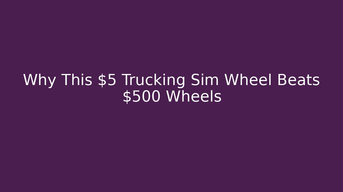 Why This $5 Trucking Sim Wheel Beats $500 Wheels