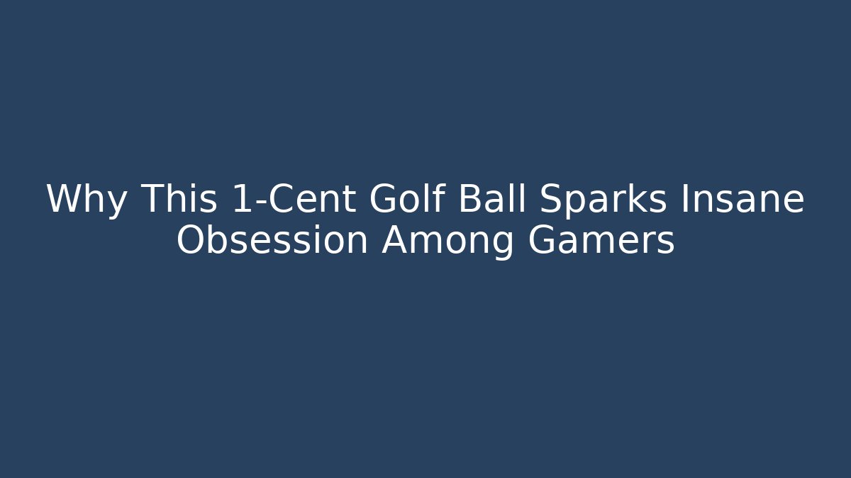 Why This 1-Cent Golf Ball Sparks Insane Obsession Among Gamers