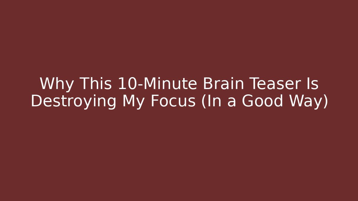 Why This 10-Minute Brain Teaser Is Destroying My Focus (In a Good Way)