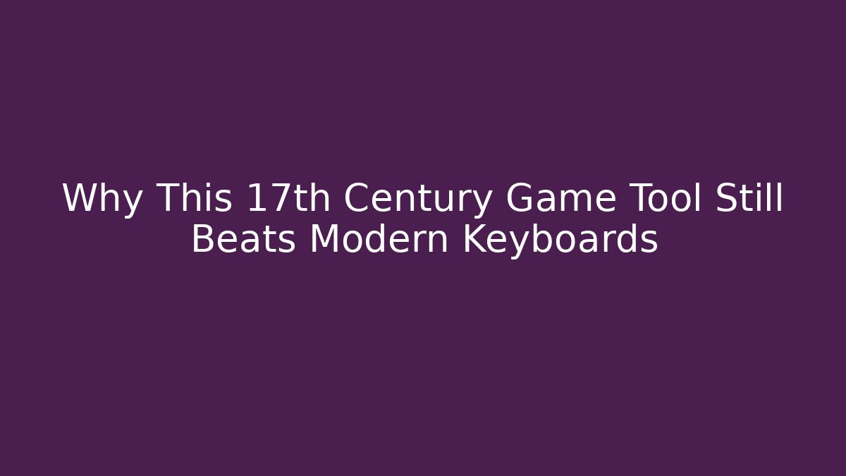 Why This 17th Century Game Tool Still Beats Modern Keyboards