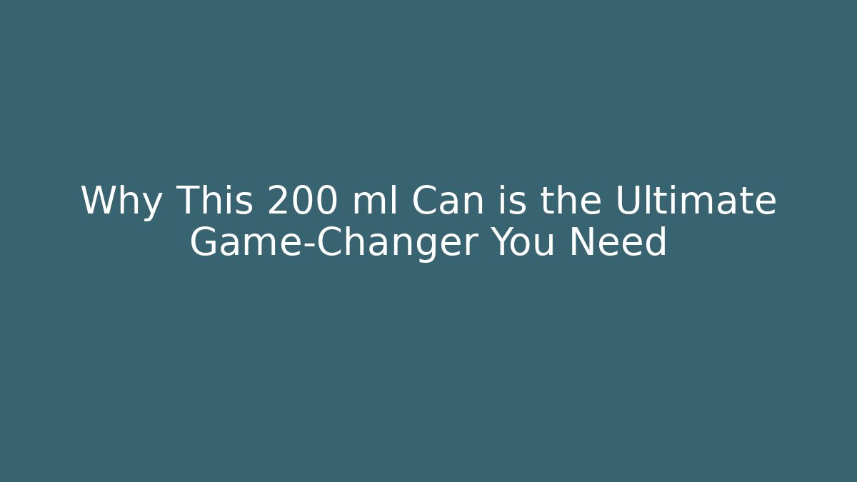 Why This 200 ml Can is the Ultimate Game-Changer You Need