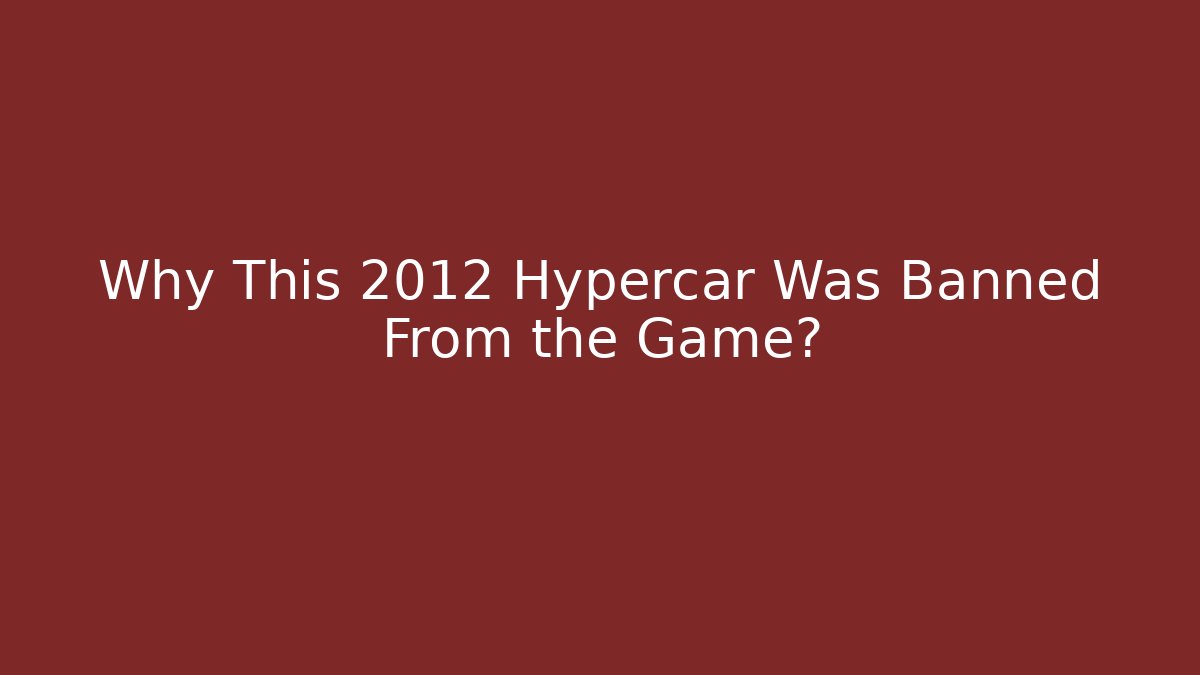 Why This 2012 Hypercar Was Banned From the Game?