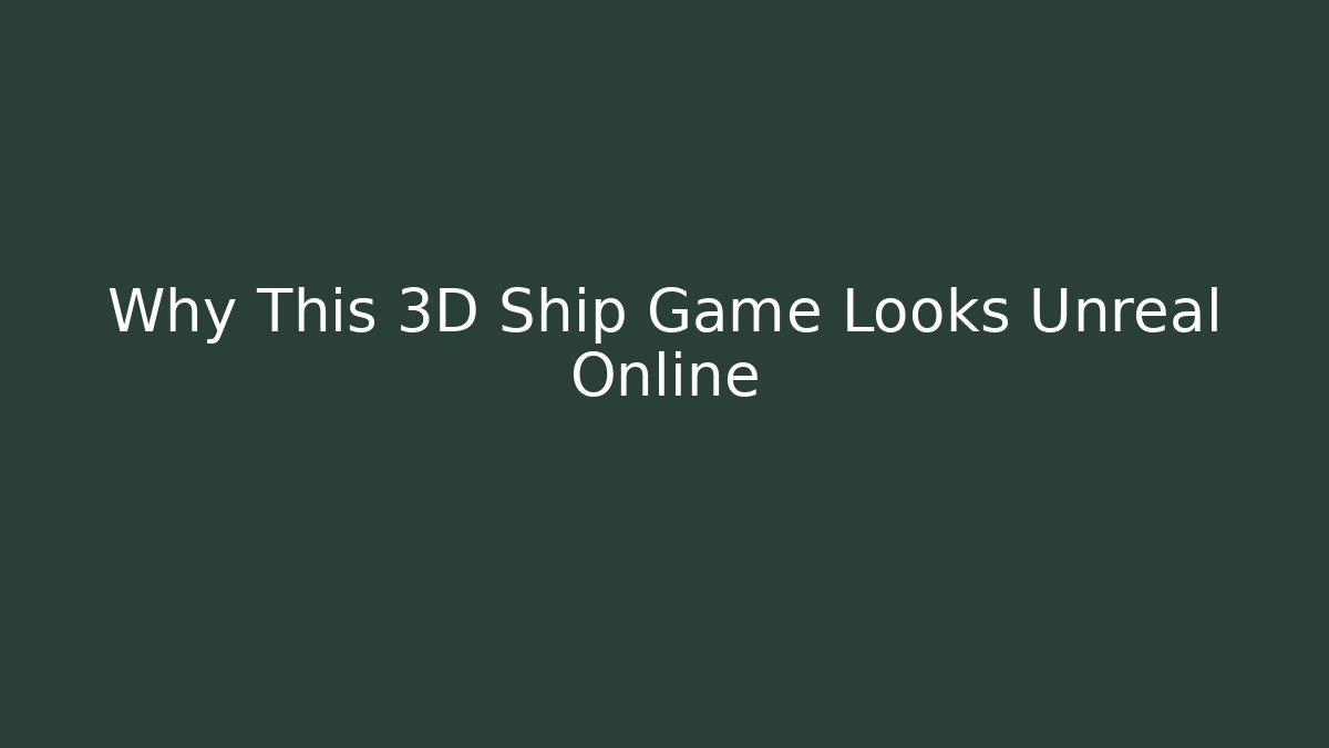 Why This 3D Ship Game Looks Unreal Online