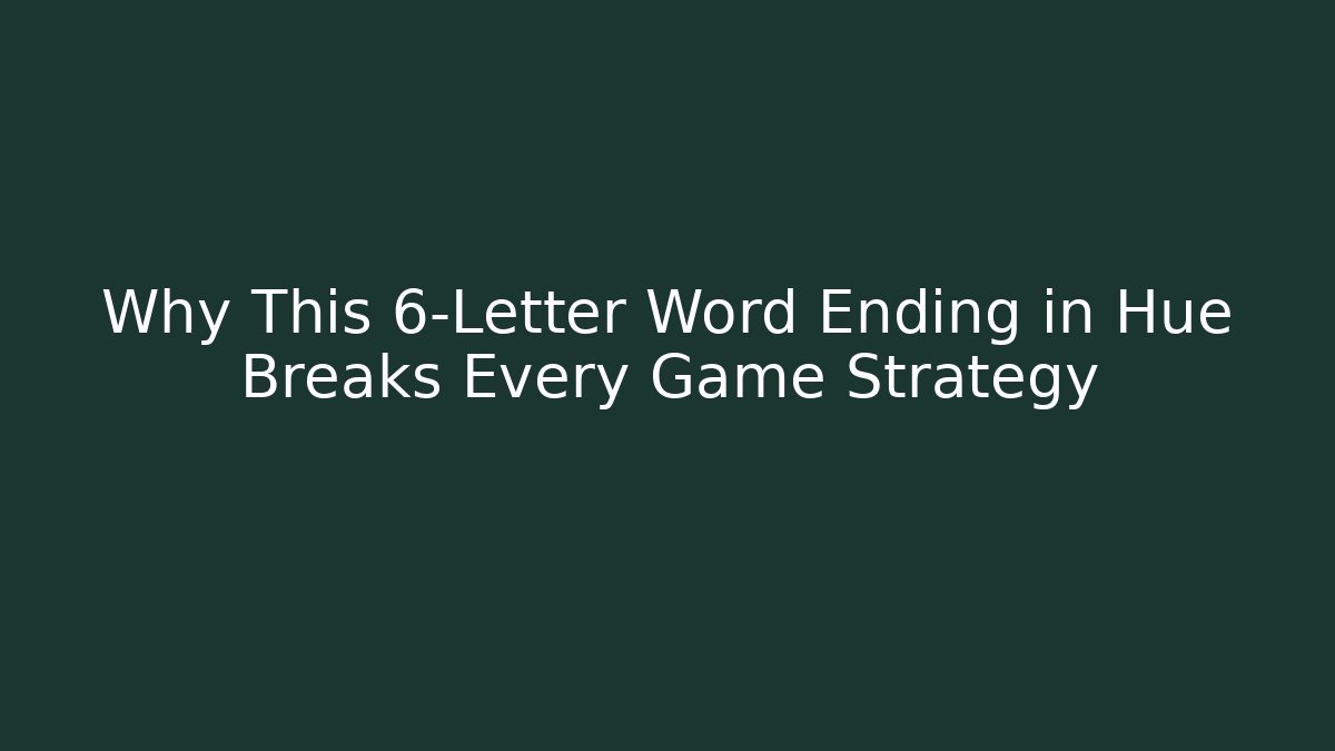 Why This 6-Letter Word Ending in Hue Breaks Every Game Strategy