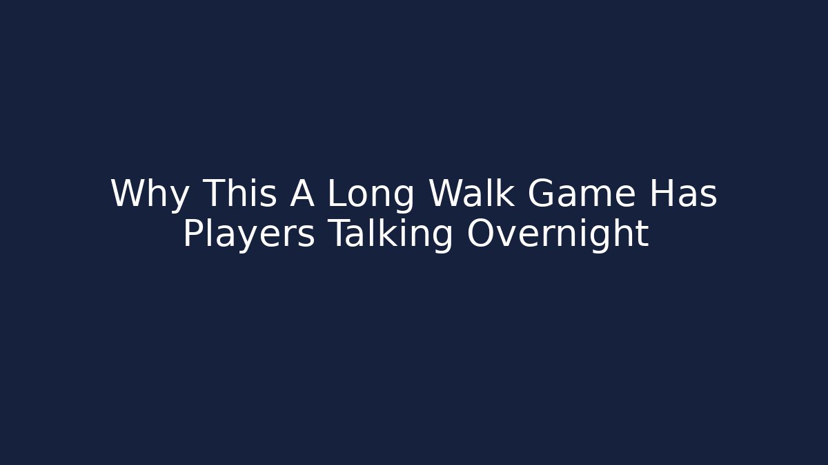 Why This A Long Walk Game Has Players Talking Overnight