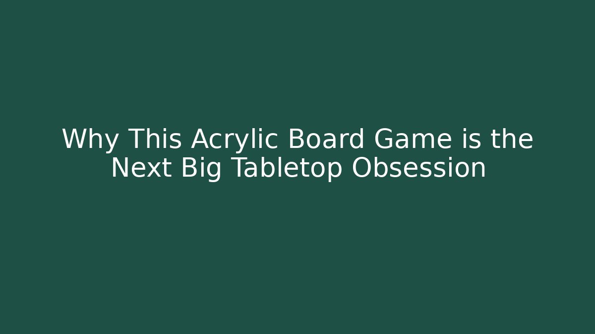 Why This Acrylic Board Game is the Next Big Tabletop Obsession