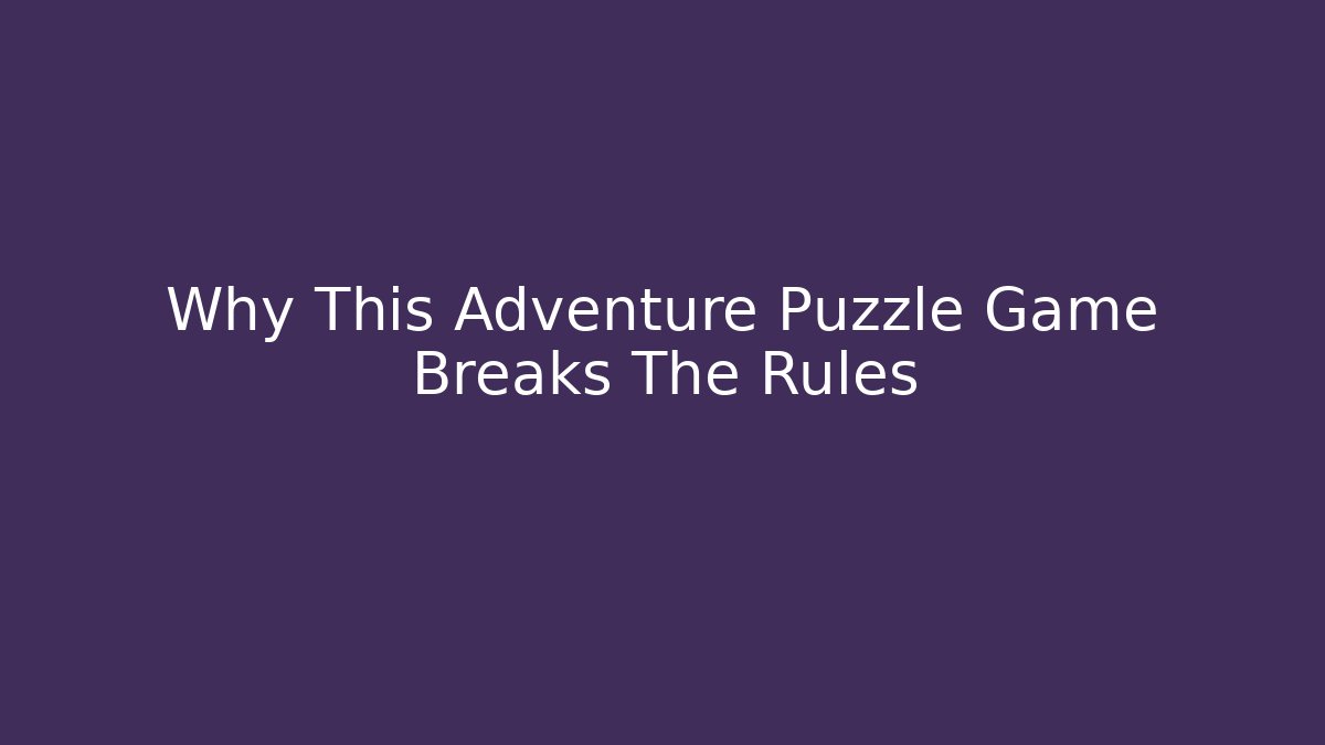 Why This Adventure Puzzle Game Breaks The Rules
