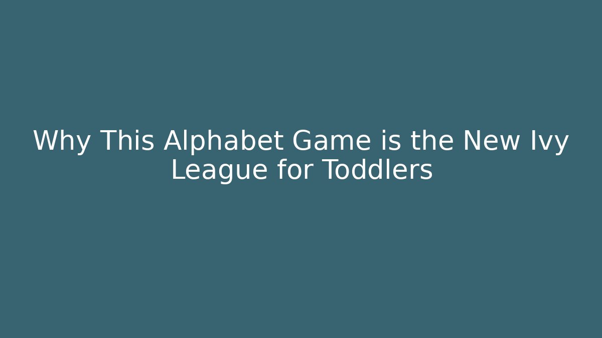 Why This Alphabet Game is the New Ivy League for Toddlers