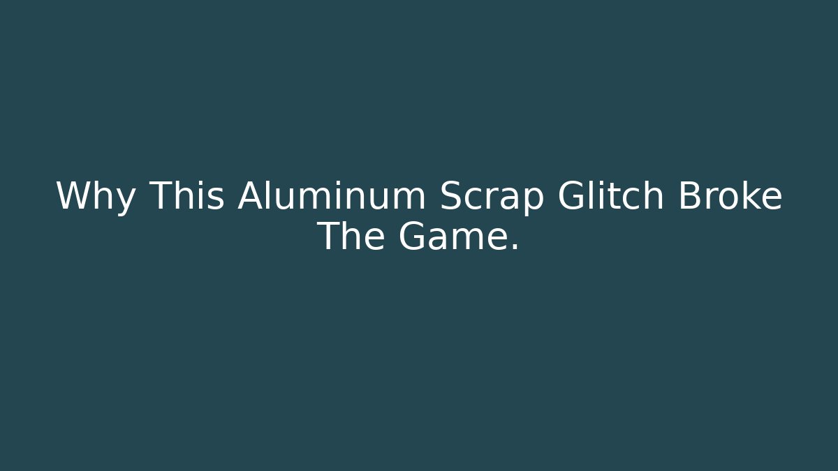 Why This Aluminum Scrap Glitch Broke The Game.