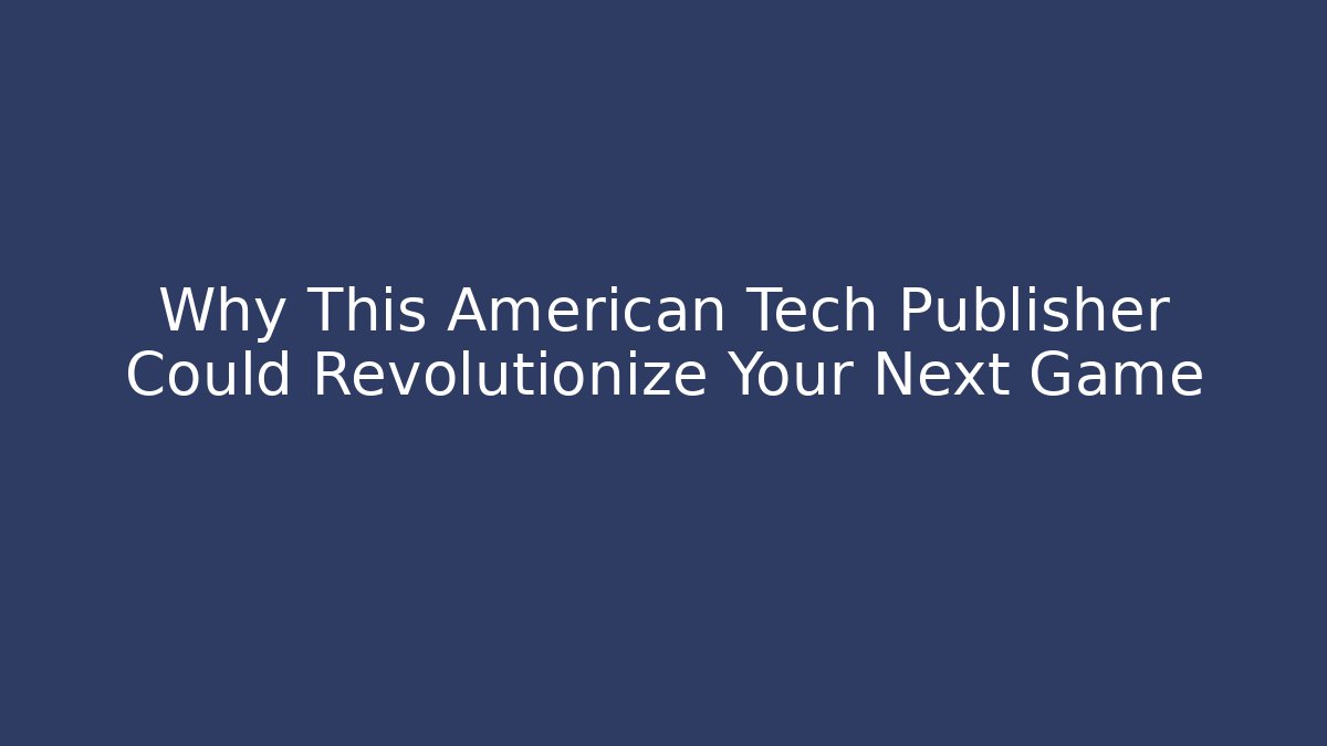 Why This American Tech Publisher Could Revolutionize Your Next Game