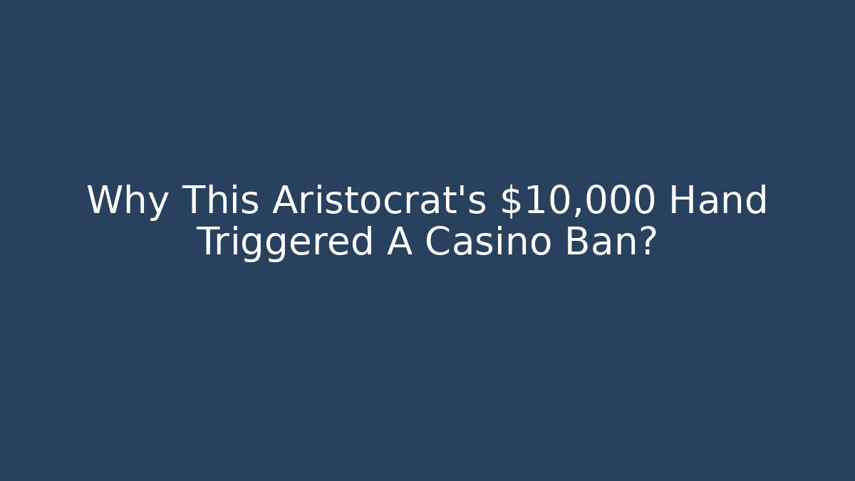 Why This Aristocrat's $10,000 Hand Triggered A Casino Ban?