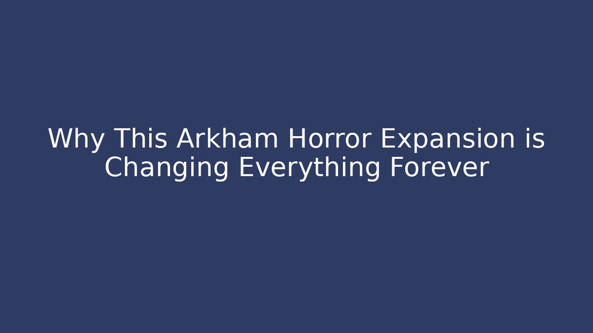 Why This Arkham Horror Expansion is Changing Everything Forever