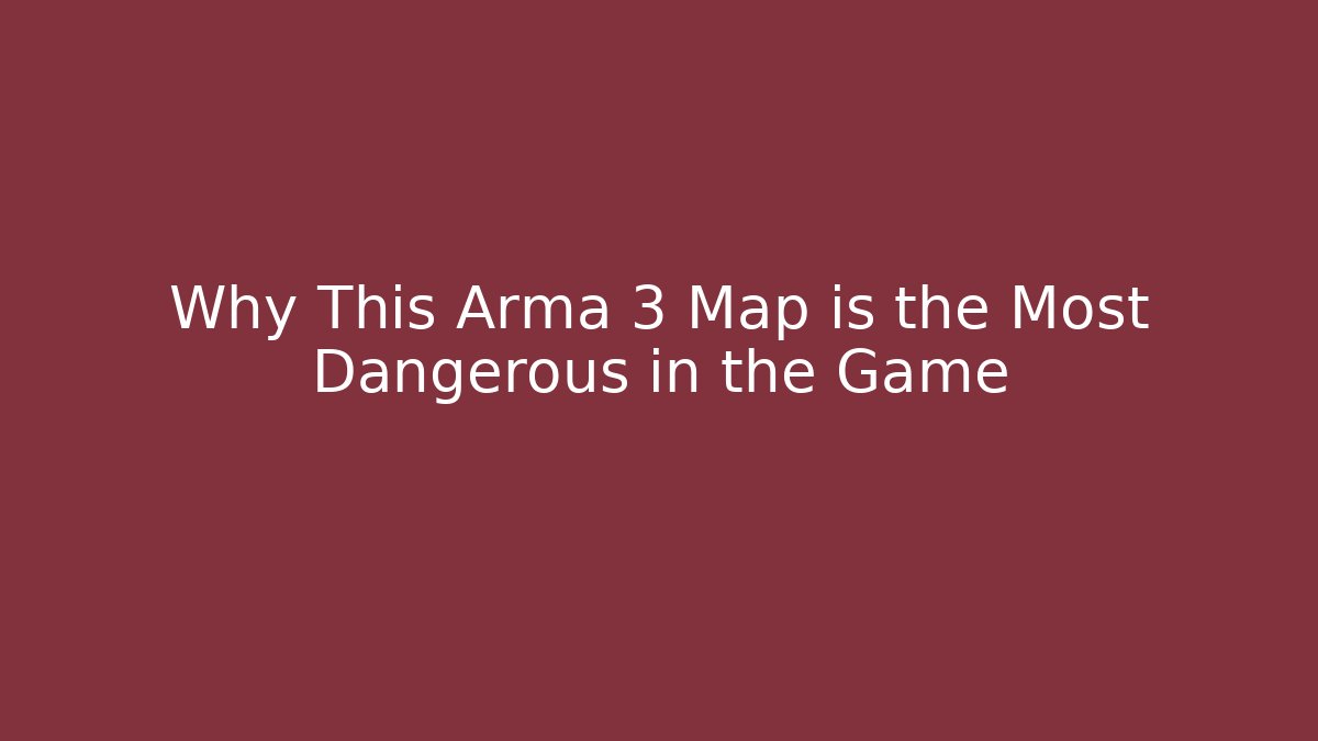 Why This Arma 3 Map is the Most Dangerous in the Game