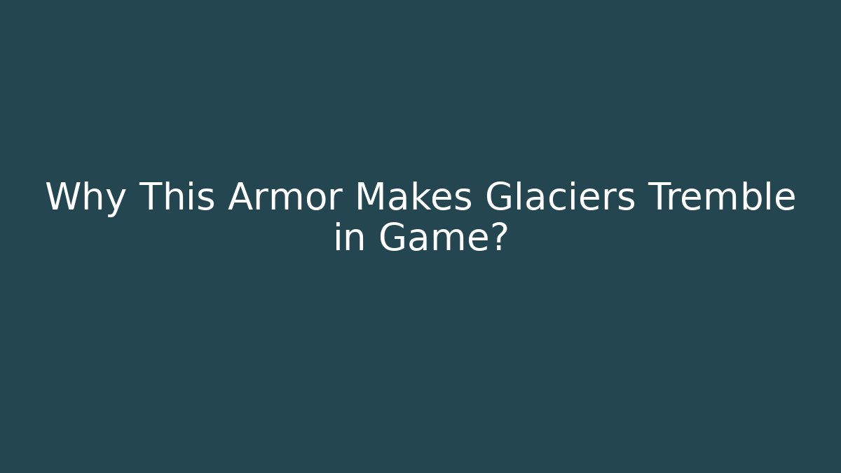 Why This Armor Makes Glaciers Tremble in Game?