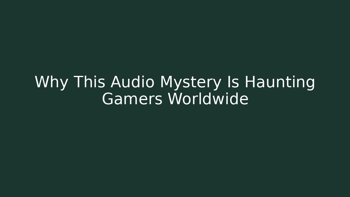 Why This Audio Mystery Is Haunting Gamers Worldwide