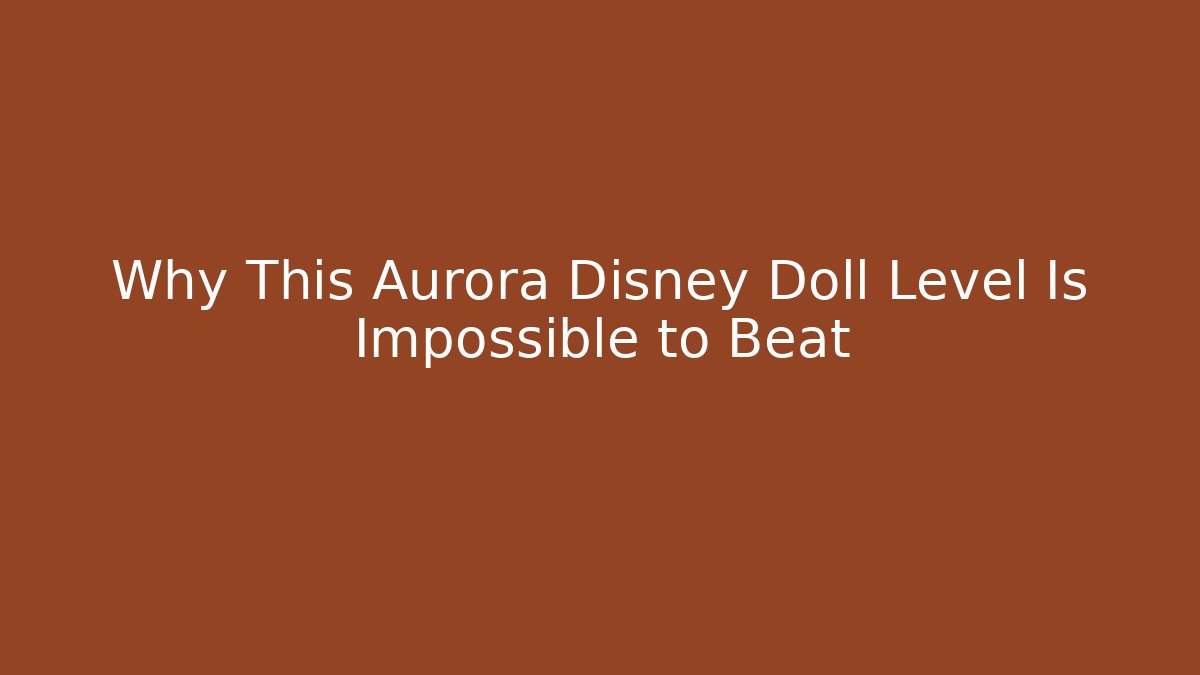 Why This Aurora Disney Doll Level Is Impossible to Beat - Felix Cat Insurance