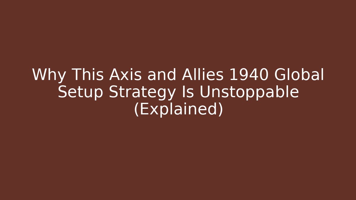 Why This Axis and Allies 1940 Global Setup Strategy Is Unstoppable (Explained) - Felix Cat Insurance