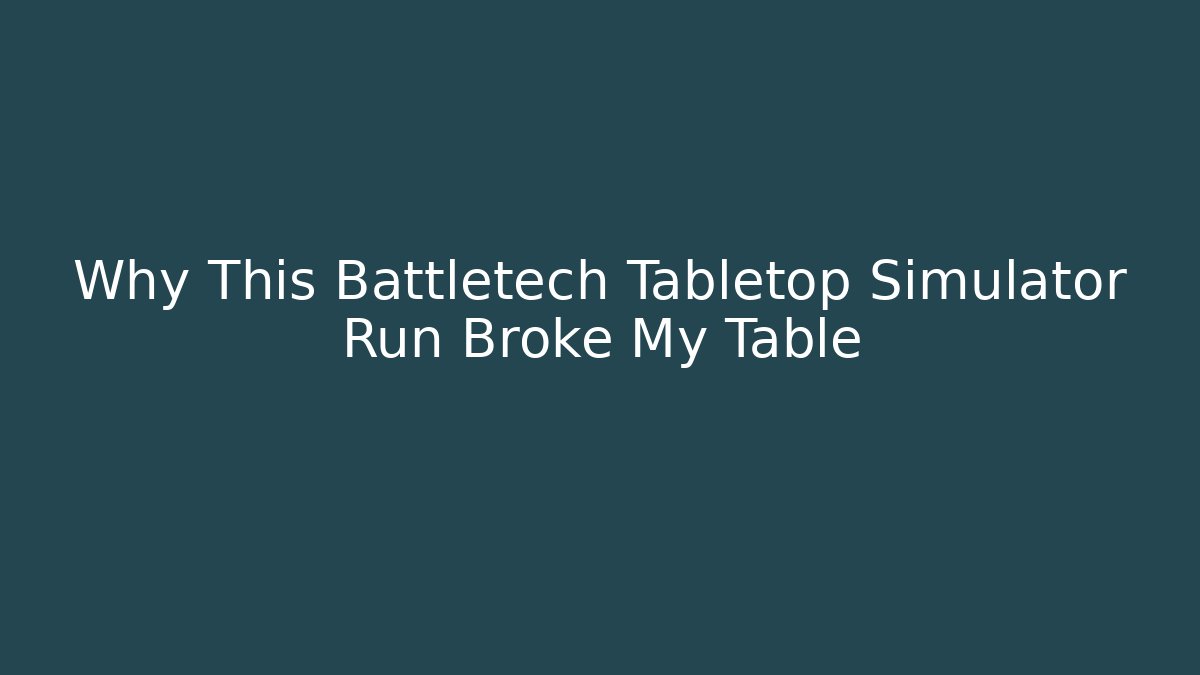 Why This Battletech Tabletop Simulator Run Broke My Table