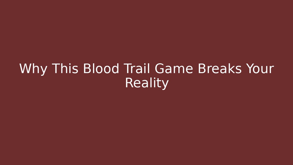 Why This Blood Trail Game Breaks Your Reality