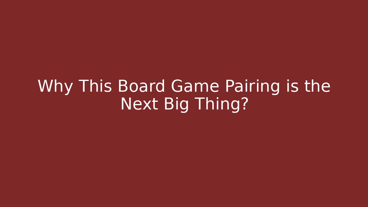 Why This Board Game Pairing is the Next Big Thing?