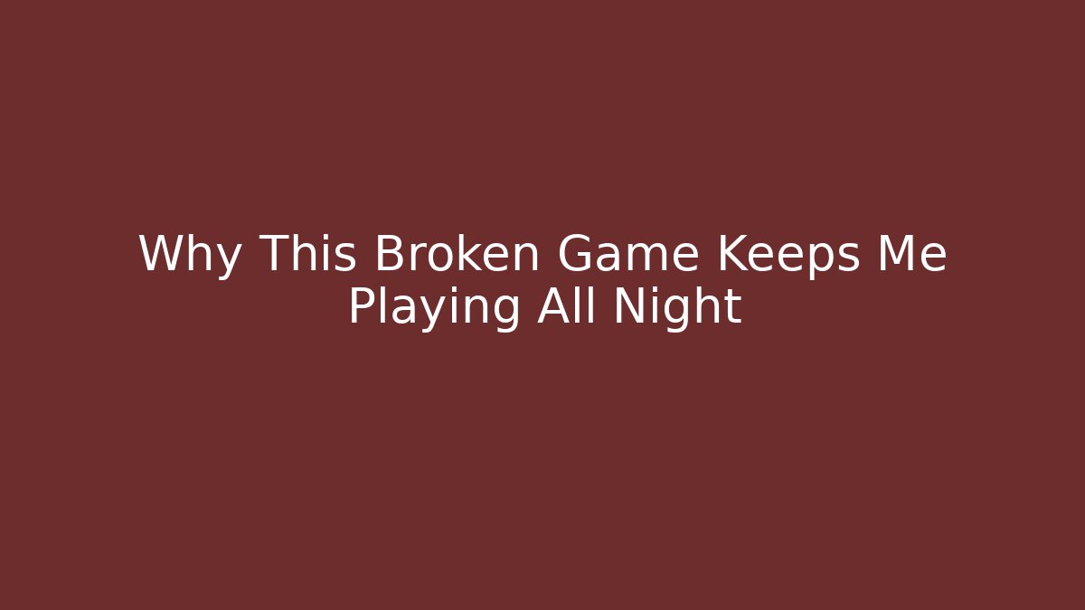 Why This Broken Game Keeps Me Playing All Night