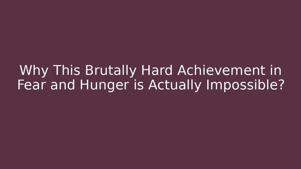 Why This Brutally Hard Achievement in Fear and Hunger is Actually Impossible?