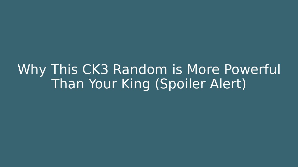 Why This CK3 Random is More Powerful Than Your King (Spoiler Alert)