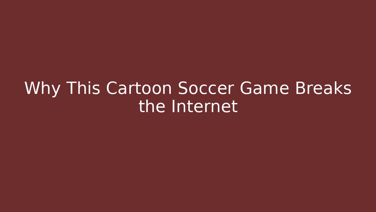 Why This Cartoon Soccer Game Breaks the Internet
