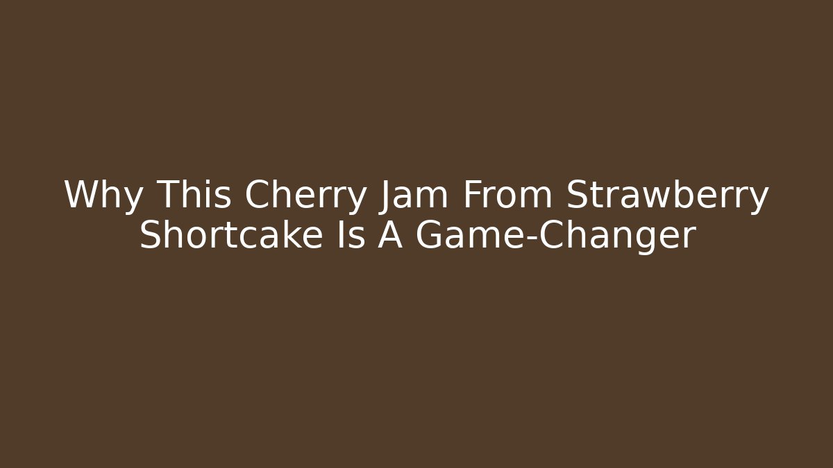 Why This Cherry Jam From Strawberry Shortcake Is A Game-Changer