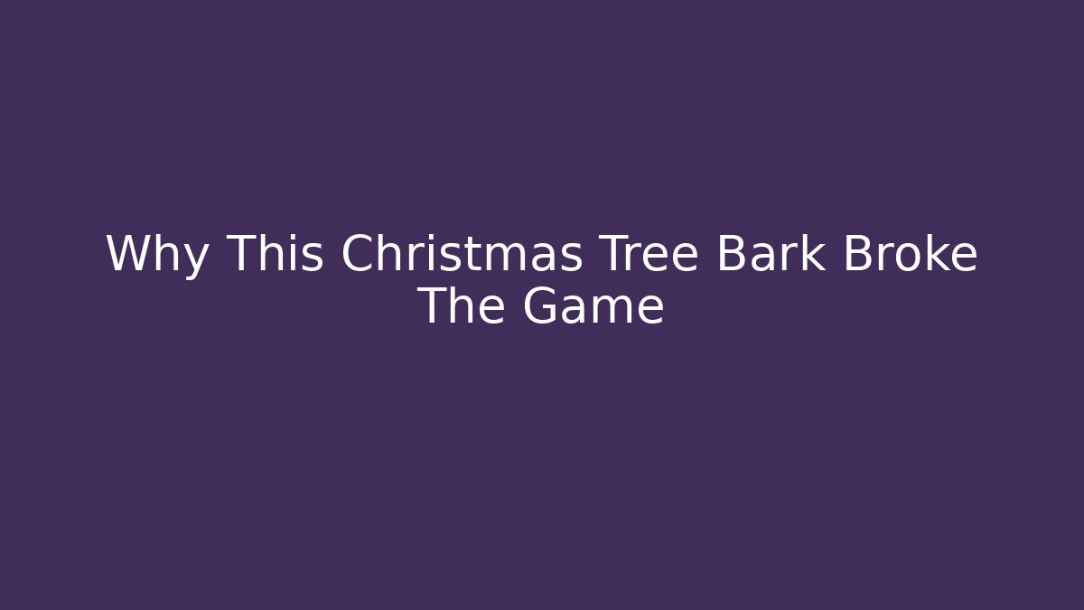 Why This Christmas Tree Bark Broke The Game