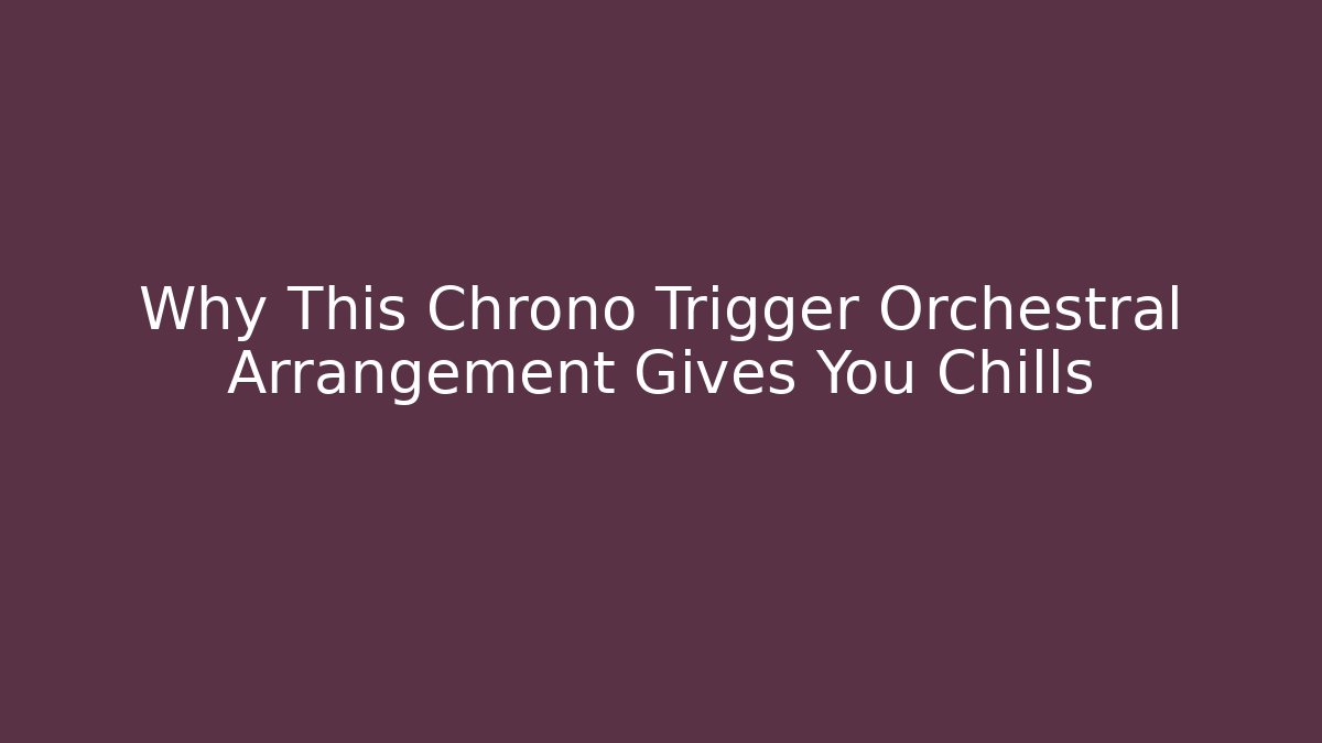 Why This Chrono Trigger Orchestral Arrangement Gives You Chills