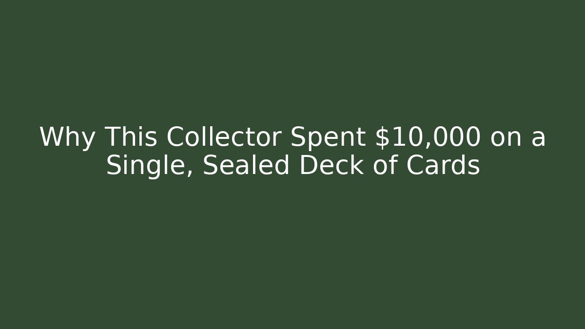 Why This Collector Spent $10,000 on a Single, Sealed Deck of Cards