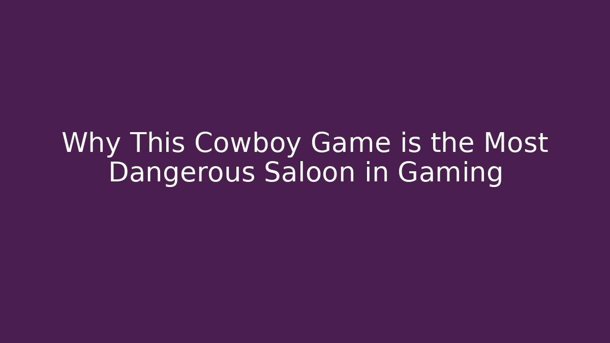 Why This Cowboy Game is the Most Dangerous Saloon in Gaming