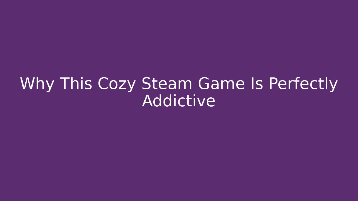 Why This Cozy Steam Game Is Perfectly Addictive