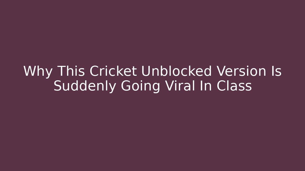Why This Cricket Unblocked Version Is Suddenly Going Viral In Class