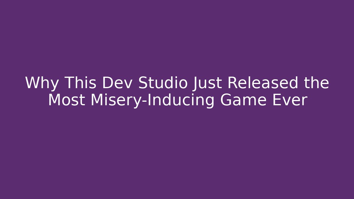 Why This Dev Studio Just Released the Most Misery-Inducing Game Ever