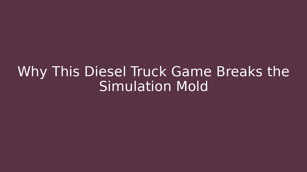 Why This Diesel Truck Game Breaks the Simulation Mold