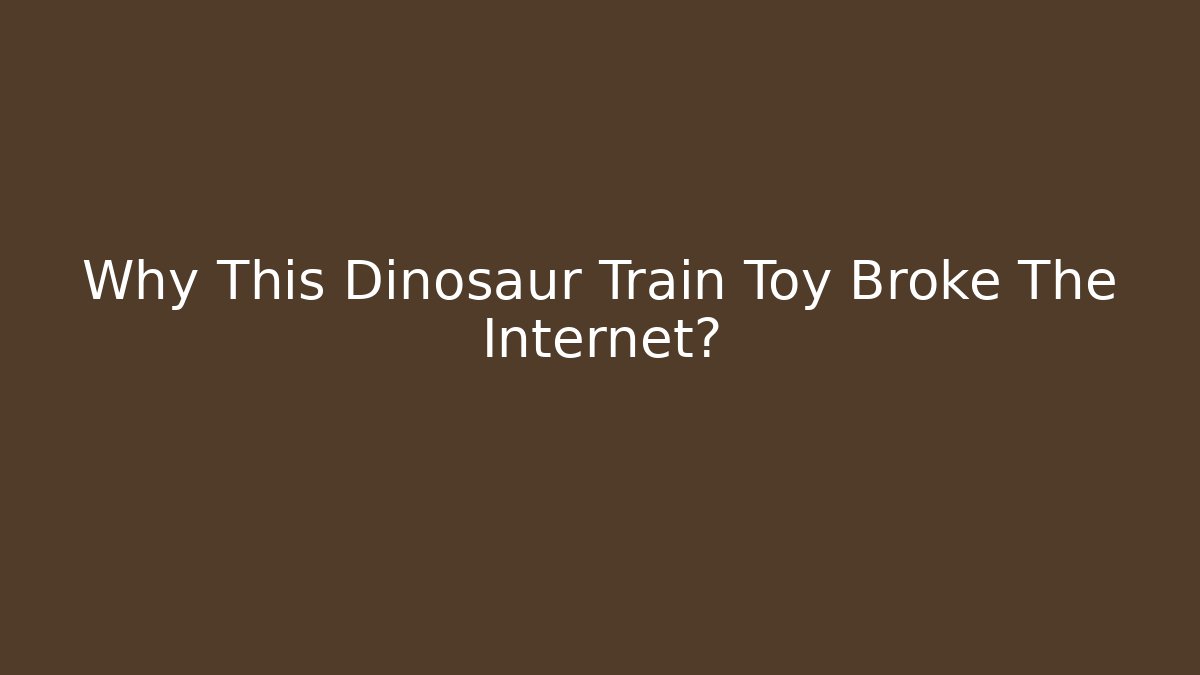 Why This Dinosaur Train Toy Broke The Internet?