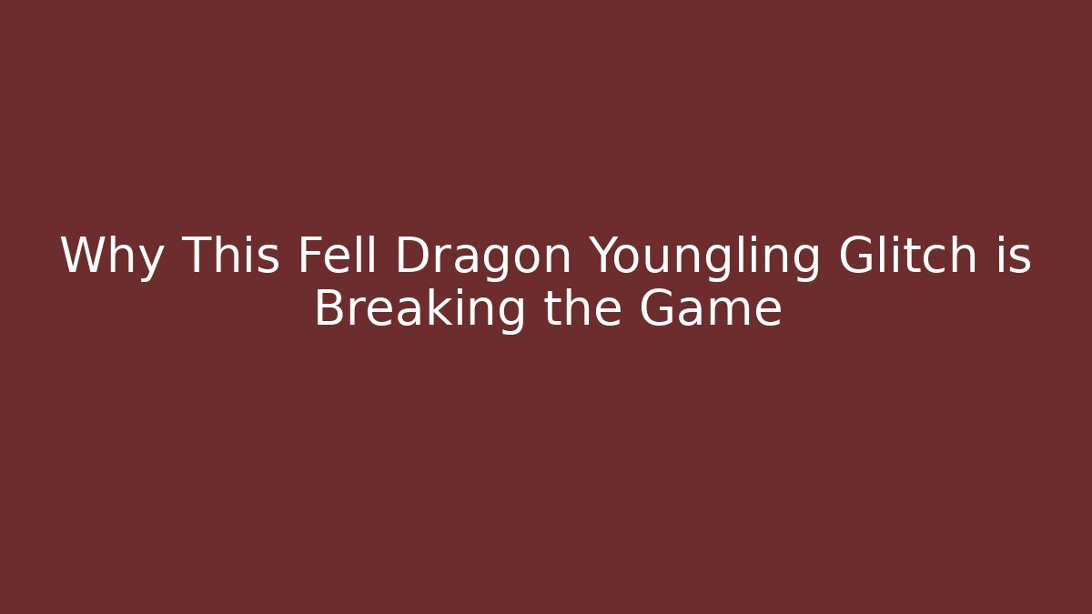 Why This Fell Dragon Youngling Glitch is Breaking the Game
