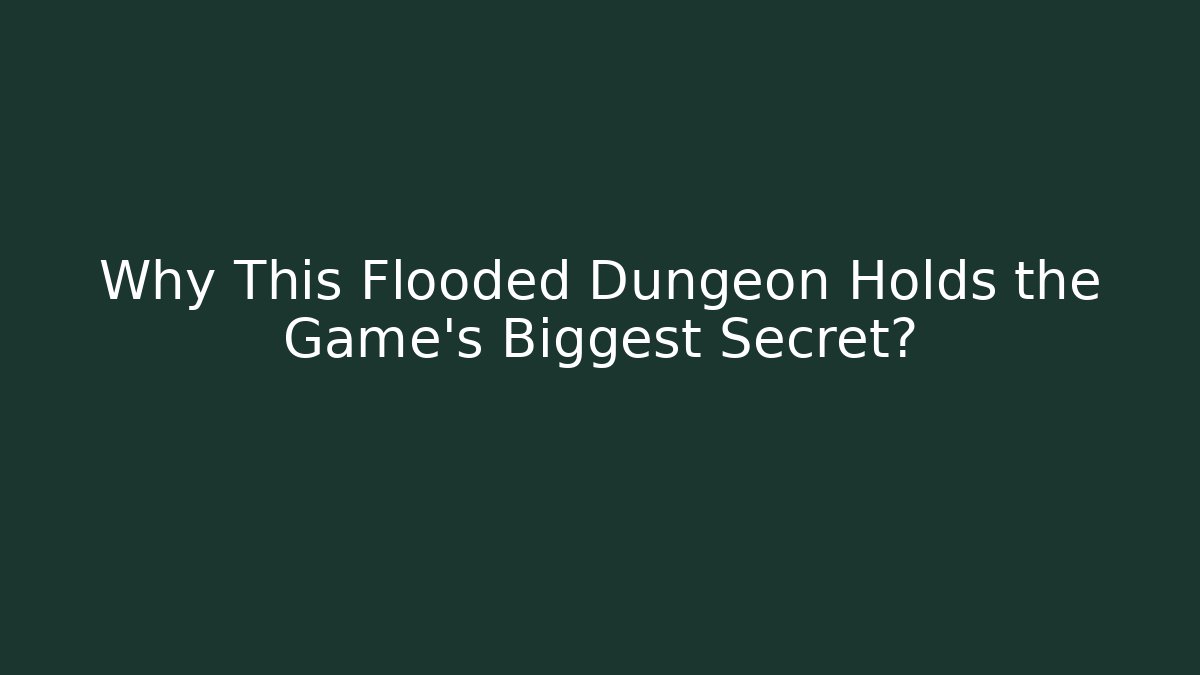 Why This Flooded Dungeon Holds the Game's Biggest Secret?